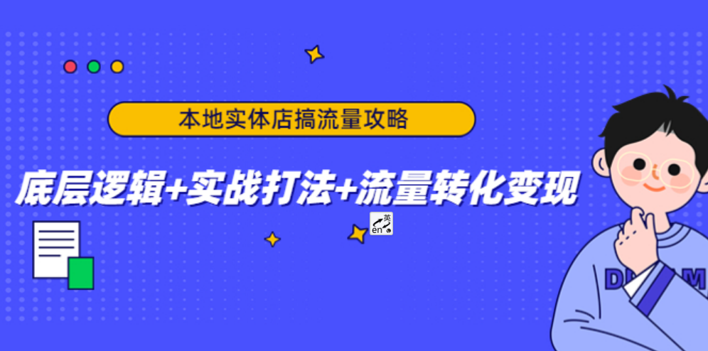 本地实体店搞流量攻略：底层逻辑+实战打法+流量转化变现