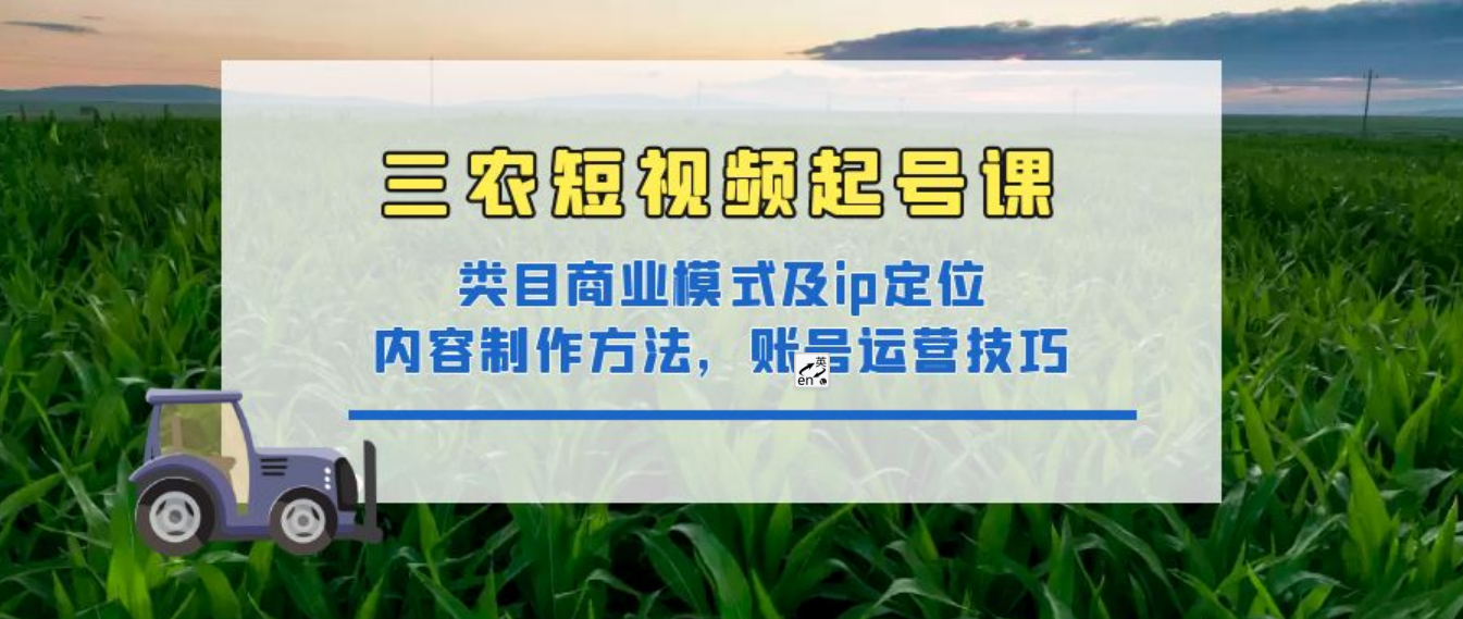 三农短视频实战课：三农类目商业模式及ip定位，内容制作方法，账号运营技巧