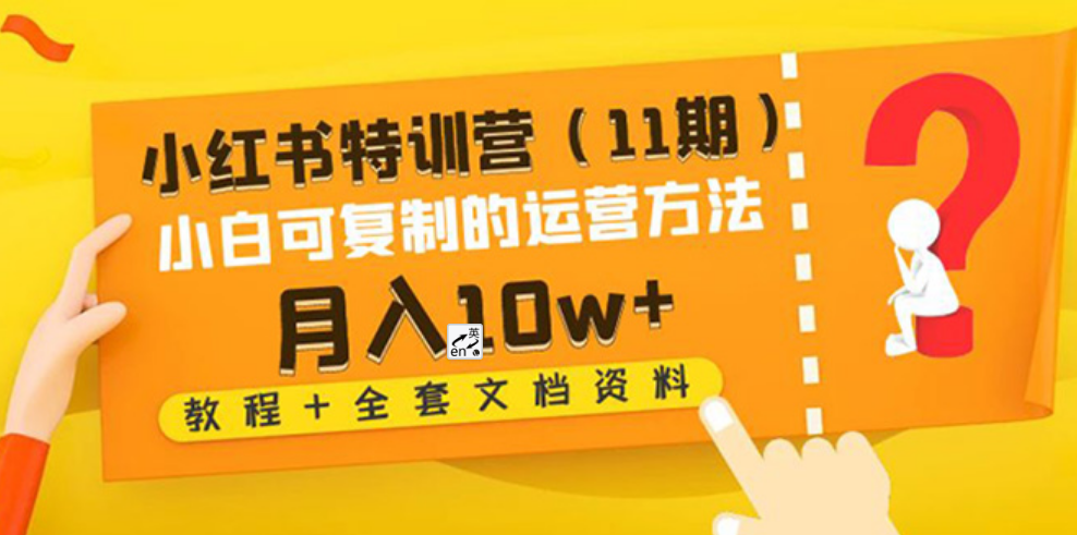 小红书特训营（11期）小白可复制的运营方法-月入10w+（教程+全套文档资料)