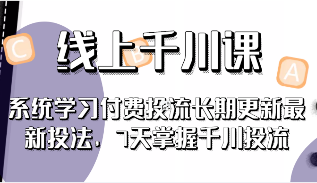 线上千川课，系统学习付费投流长期更新最新投法，7天掌握千川投流