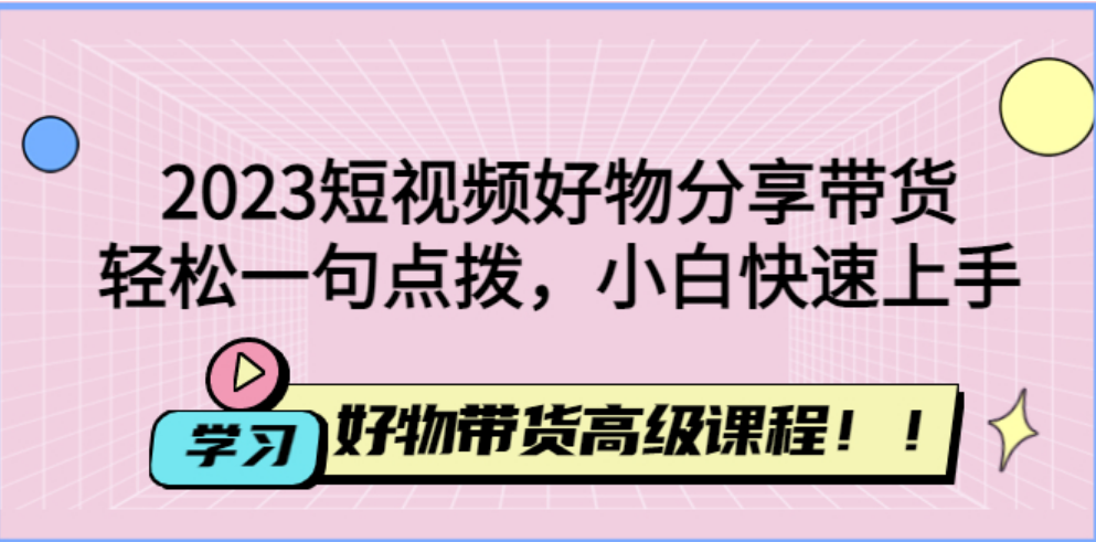 2023短视频好物分享带货，好物带货高级课程，轻松一句点拨，小白快速上手