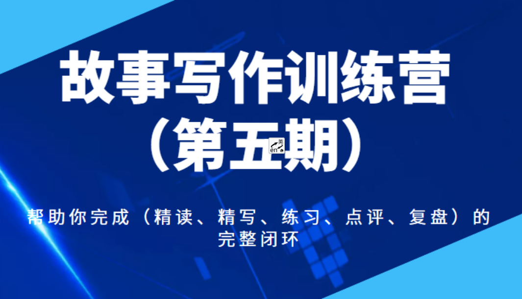 [新自媒体] 故事写作训练营（第五期），帮助你完成（精读、精写、练习、点评、复盘）的完整闭环