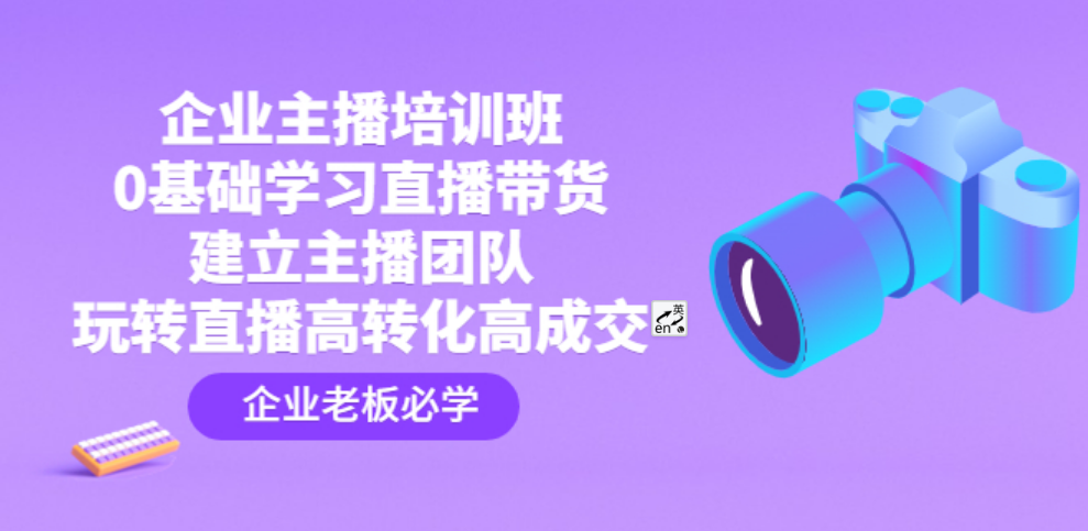 [新自媒体] 企业主播培训班：0基础学习直播带货，建立主播团队，玩转直播高转化高成交