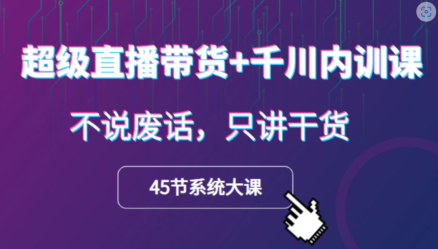 超级直播带货+千川内训课，45节系统大课，不说废话，只讲干货